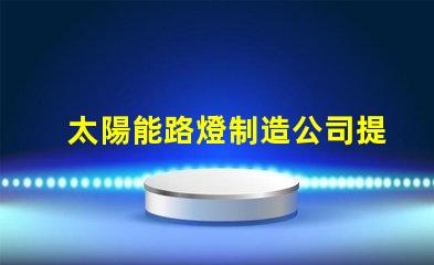 太陽能路燈制造公司提升城市可持續(xù)發(fā)展之路的先鋒