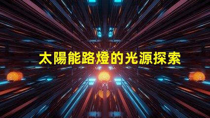 太陽能路燈的光源探索高效LED光源的選擇與應用