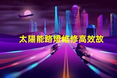 太陽能路燈維修高效故障排除指南,保障夜間安全