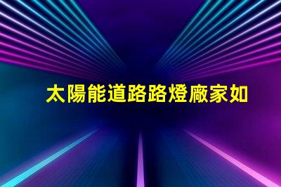 太陽能道路路燈廠家如何選擇合適的供應商