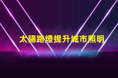 太陽路燈提升城市照明可持續性的智能選擇