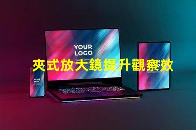 夾式放大鏡提升觀察效率的必備工具嗎