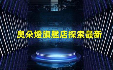 奧朵燈旗艦店探索最新LED照明技術與設計