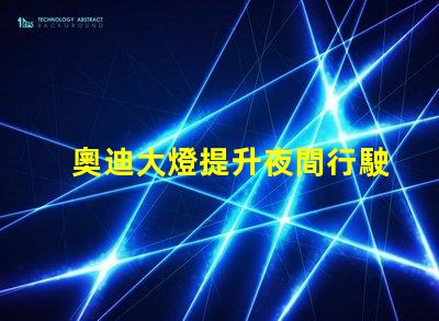 奧迪大燈提升夜間行駛安全性的創新科技