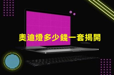 奧迪燈多少錢一套揭開奧迪燈具的真實市場價格