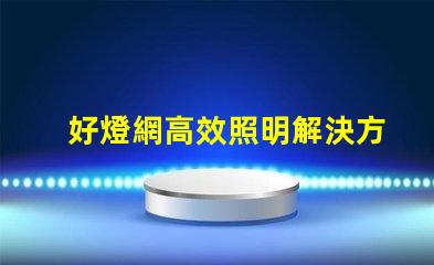 好燈網高效照明解決方案平臺揭秘
