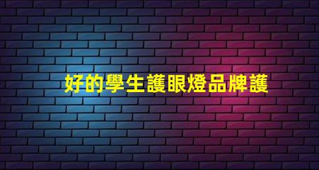 好的學生護眼燈品牌護眼燈品牌推薦與對比