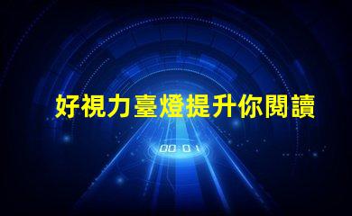 好視力臺燈提升你閱讀體驗的必備利器嗎
