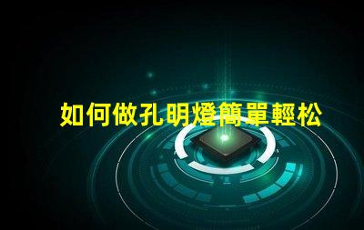 如何做孔明燈簡單輕松制作傳統孔明燈的方法揭秘
