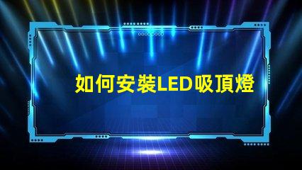 如何安裝LED吸頂燈簡單步驟助您輕松上手