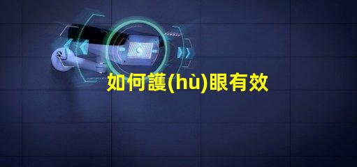 如何護(hù)眼有效護(hù)眼技巧與最佳實(shí)踐