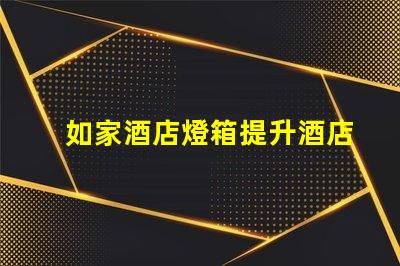 如家酒店燈箱提升酒店形象的燈箱設計技巧