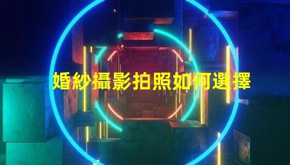 婚紗攝影拍照如何選擇完美的婚紗攝影服務(wù)