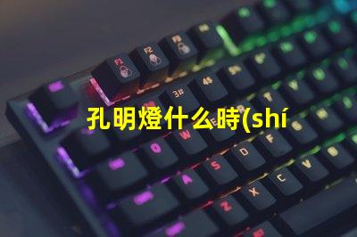 孔明燈什么時(shí)候放最佳放燈時(shí)機(jī)揭秘