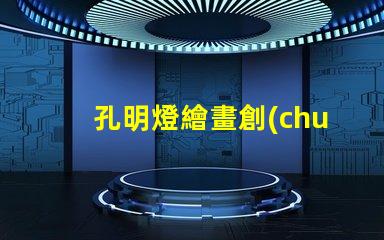 孔明燈繪畫創(chuàng)意燈籠設(shè)計(jì)與藝術(shù)表達(dá)