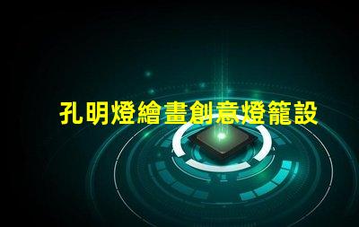 孔明燈繪畫創意燈籠設計與藝術表達