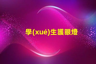 學(xué)生護眼燈哪個好用護眼燈選擇指南與推薦