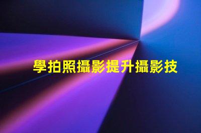 學拍照攝影提升攝影技巧的秘訣是什么