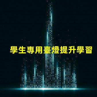 學生專用臺燈提升學習效率的最佳選擇