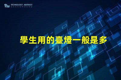 學生用的臺燈一般是多少瓦了解學生臺燈功率選擇的重要性
