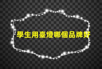 學生用臺燈哪個品牌好市場上最受歡迎的臺燈品牌推薦