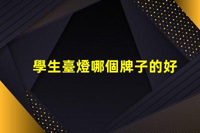 學生臺燈哪個牌子的好高效學習照明選擇指南