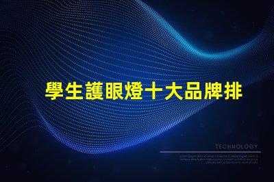 學生護眼燈十大品牌排名護眼燈選擇指南,哪個品牌更值得信賴