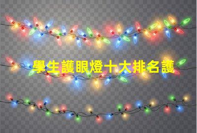 學生護眼燈十大排名護眼燈市場趨勢與選擇指南