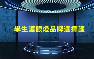 學生護眼燈品牌選擇護眼燈的最佳品牌推薦