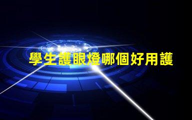 學生護眼燈哪個好用護眼燈選擇指南與推薦