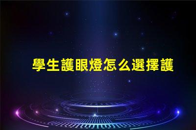 學生護眼燈怎么選擇護眼燈選購技巧與注意事項