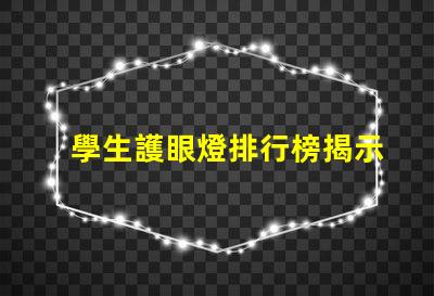 學生護眼燈排行榜揭示市場上最受歡迎的護眼燈選擇