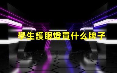 學生護眼燈買什么牌子優質護眼燈品牌推薦,助力視力保護