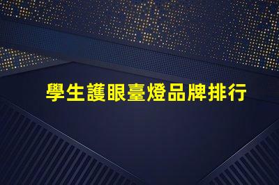 學生護眼臺燈品牌排行前十名優(yōu)質(zhì)護眼燈具推薦與評測