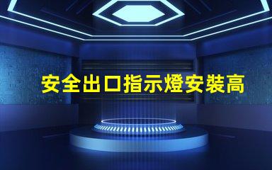 安全出口指示燈安裝高度最佳安裝位置與規(guī)范解析