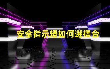 安全指示燈如何選擇合適的安全指示燈以保障企業安全