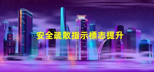 安全疏散指示標志提升安全意識的關鍵標志