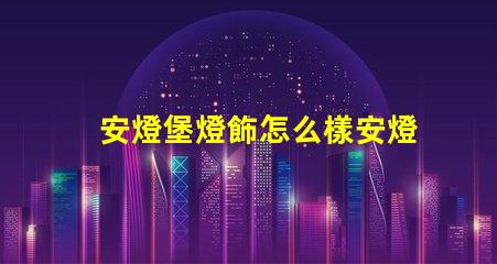 安燈堡燈飾怎么樣安燈堡燈飾性能與市場反饋分析