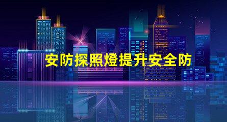 安防探照燈提升安全防護的高效照明解決方案