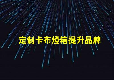 定制卡布燈箱提升品牌形象的照明解決方案