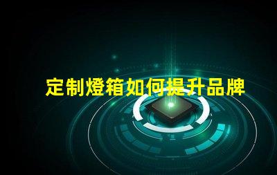 定制燈箱如何提升品牌曝光率的最佳選擇