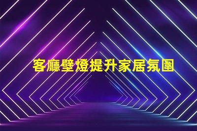 客廳壁燈提升家居氛圍的理想選擇嗎