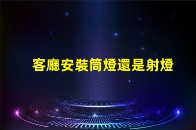客廳安裝筒燈還是射燈選擇最適合的照明方案
