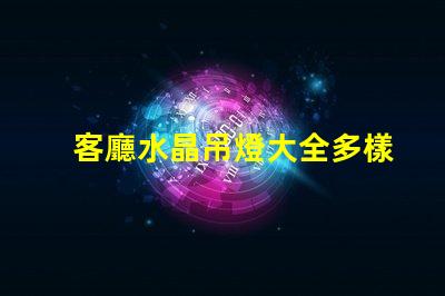 客廳水晶吊燈大全多樣選擇與風格指南
