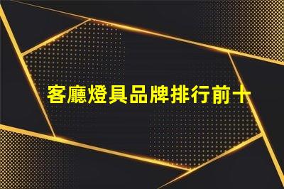 客廳燈具品牌排行前十名揭示市場上最受歡迎的選擇
