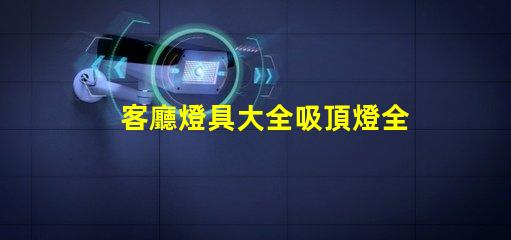 客廳燈具大全吸頂燈全面解讀吸頂燈的選擇與搭配技巧