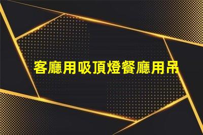 客廳用吸頂燈餐廳用吊燈好不好看風(fēng)格搭配與空間美學(xué)探討