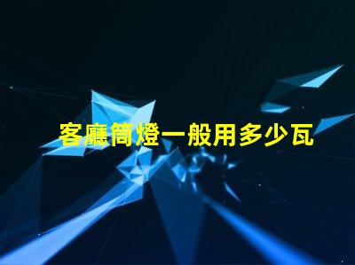 客廳筒燈一般用多少瓦了解客廳照明功率選擇的關鍵因素