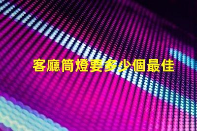 客廳筒燈要多少個最佳照明配置與布局分析