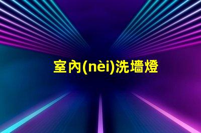 室內(nèi)洗墻燈提升空間氛圍的最佳選擇